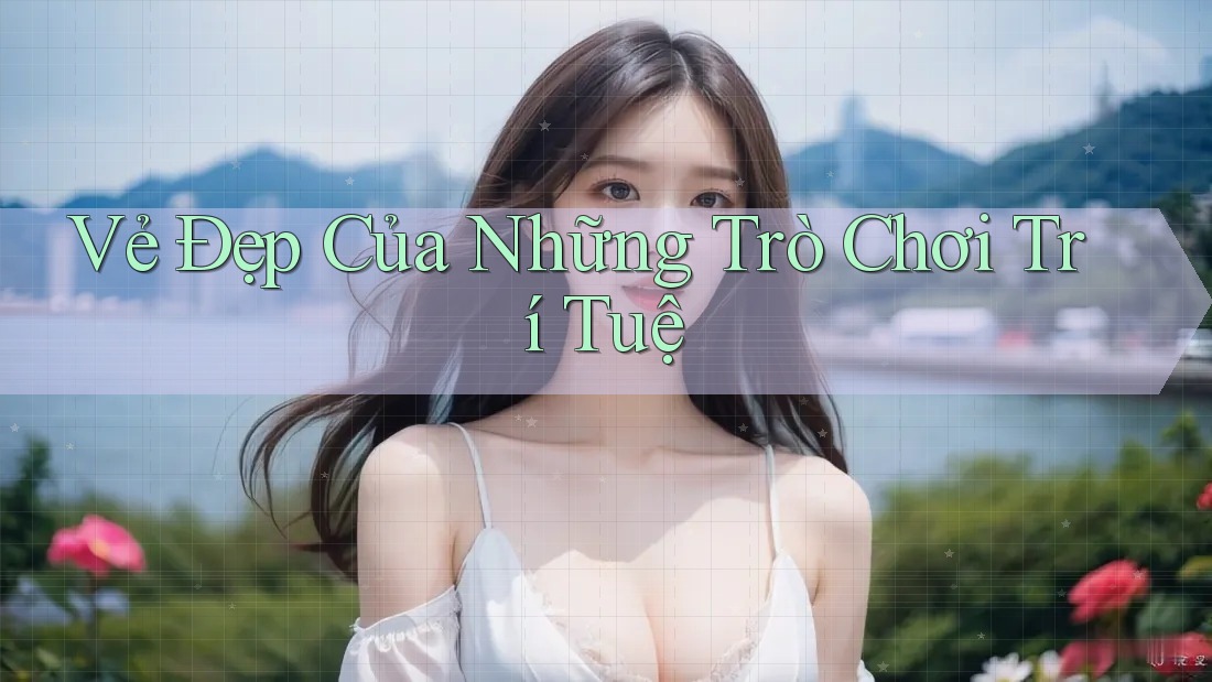 Vẻ Đẹp Của Những Trò Chơi Trí Tuệ Vẻ Đẹp Của Những Trò Chơi Trí Tuệ