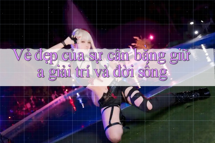 Vẻ Đẹp Của Sự Cân Bằng Giữa Giải Trí và Đời Sống