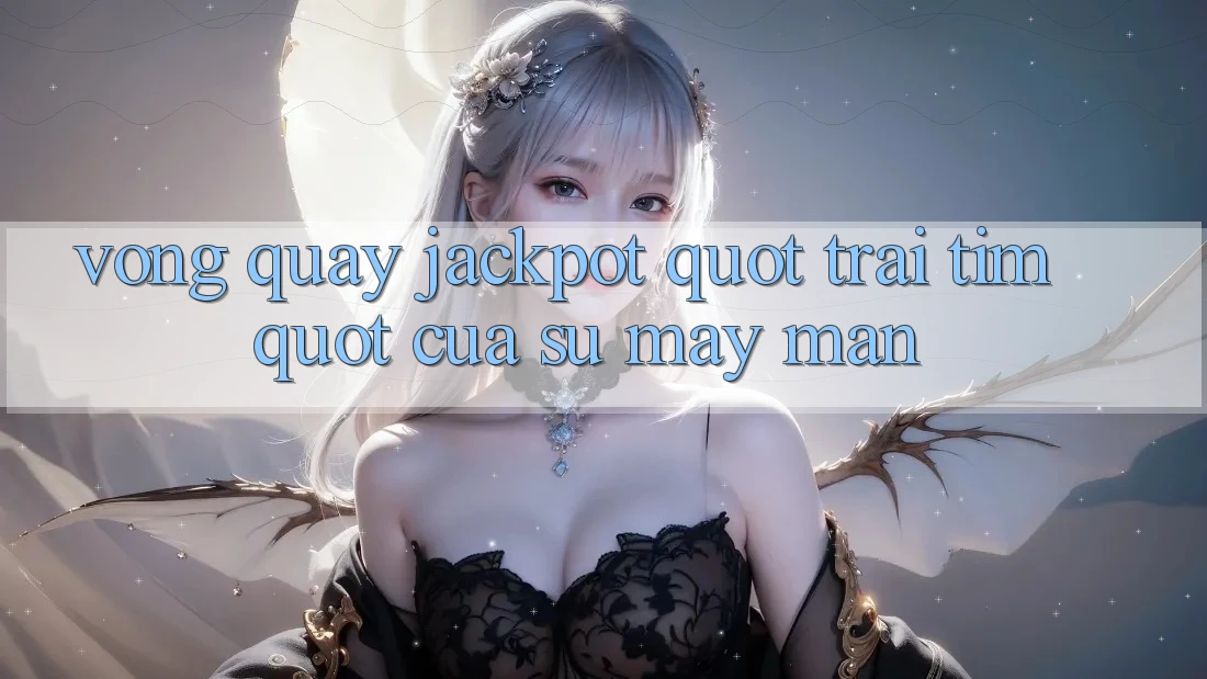 Vòng Quay Jackpot - " Trái Tim" Của Sự May Mắn