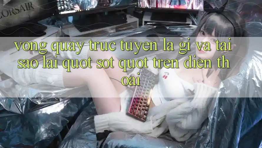 Vòng Quay Trực Tuyến Là Gì Và Tại Sao Lại " Sốt" Trên Điện Thoại?