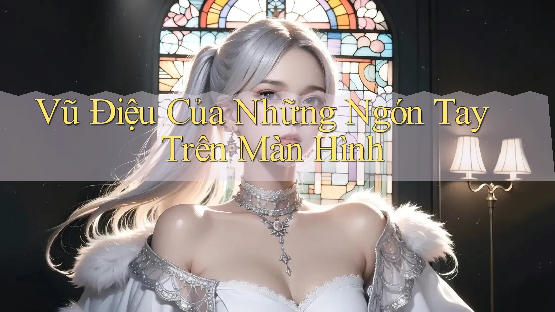 Vũ Điệu Của Những Ngón Tay Trên Màn Hình