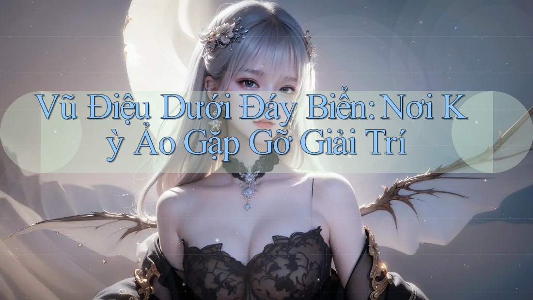 Vũ Điệu Dưới Đáy Biển: Nơi Kỳ Ảo Gặp Gỡ Giải Trí