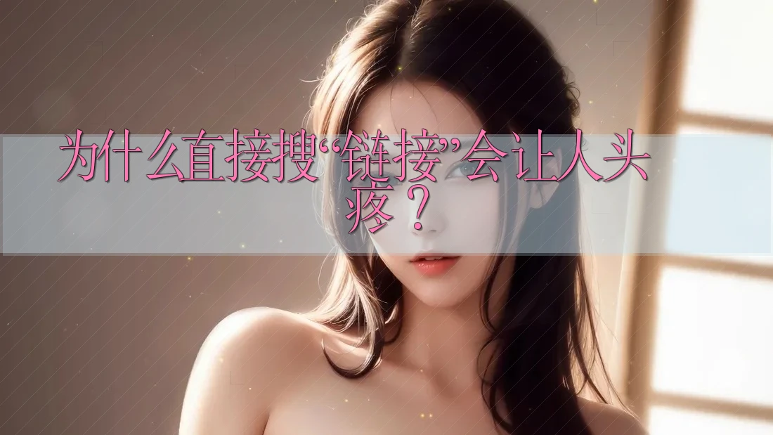 为什么直接搜“链接”会让人头疼? 为什么直接搜“链接”会让人头疼?