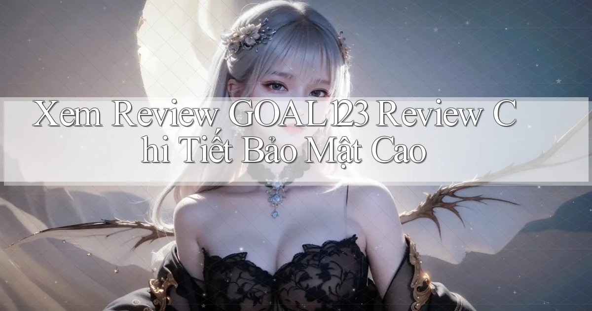xem review goal123 review chi tiết bảo mật cao